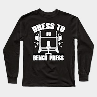 Dress To Bench Press Cool Gym Workout Meme Long Sleeve T-Shirt